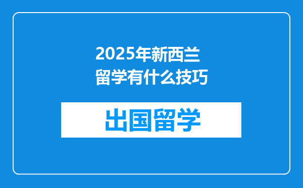 2025年新西兰留学有什么技巧