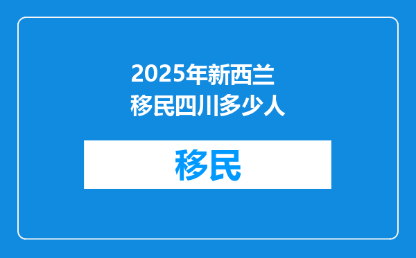 2025年新西兰移民四川多少人
