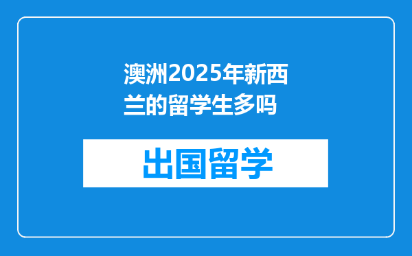 澳洲2025年新西兰的留学生多吗