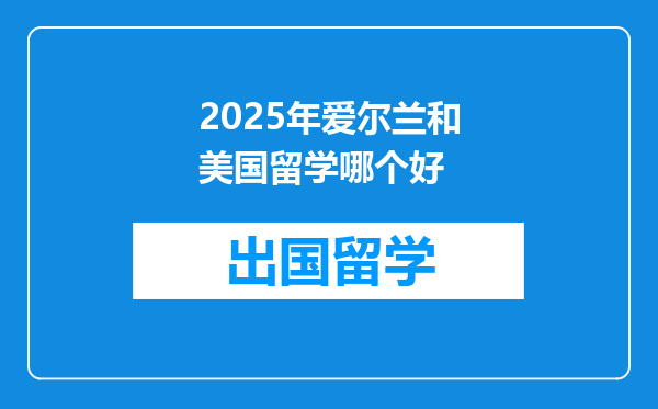 2025年爱尔兰和美国留学哪个好