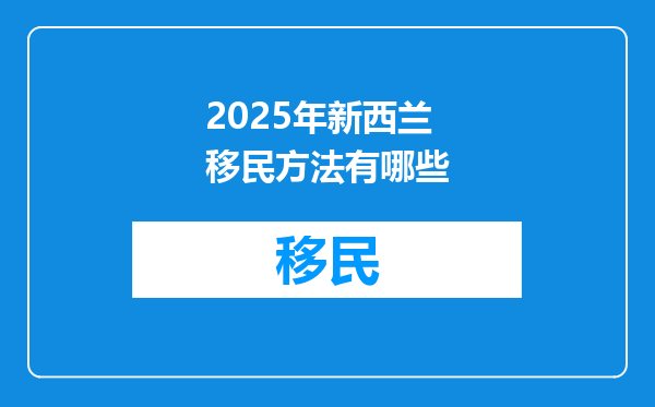 2025年新西兰移民方法有哪些
