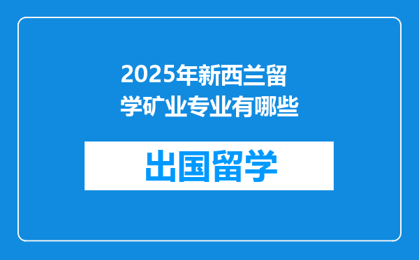 2025年新西兰留学矿业专业有哪些