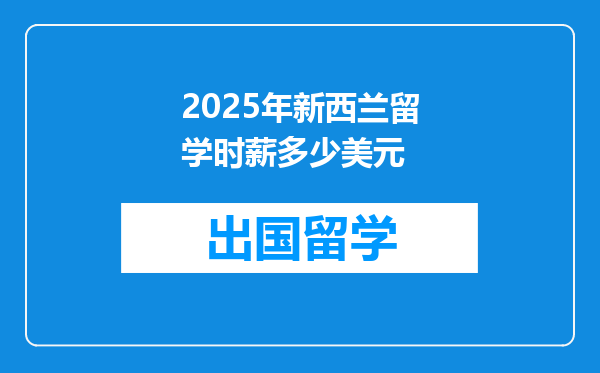2025年新西兰留学时薪多少美元