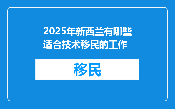 2025年新西兰有哪些适合技术移民的工作