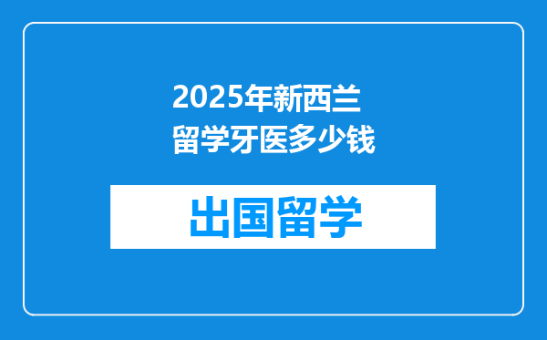2025年新西兰留学牙医多少钱