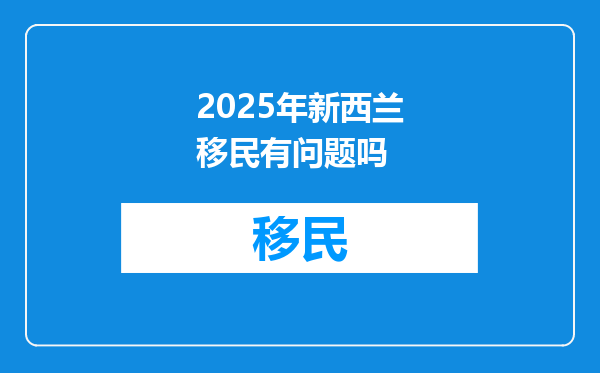 2025年新西兰移民有问题吗