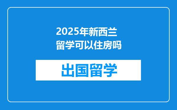 2025年新西兰留学可以住房吗