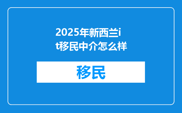 2025年新西兰it移民中介怎么样