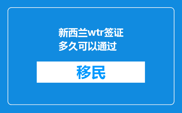 新西兰wtr签证多久可以通过