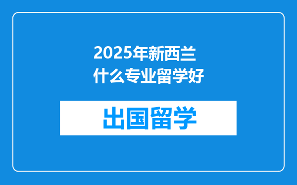 2025年新西兰什么专业留学好