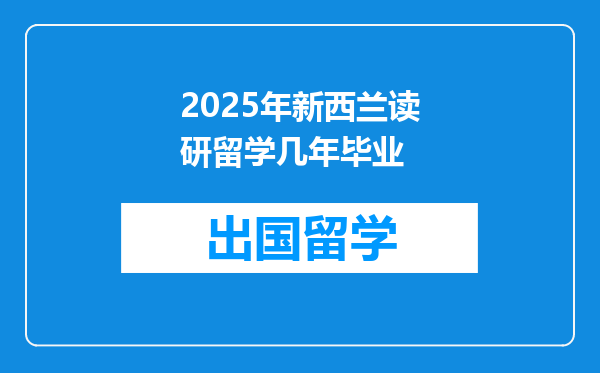 2025年新西兰读研留学几年毕业