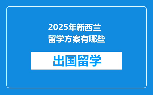 2025年新西兰留学方案有哪些