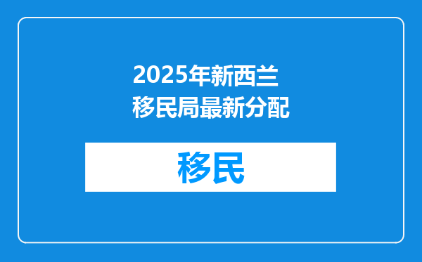2025年新西兰移民局最新分配