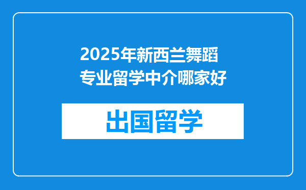 2025年新西兰舞蹈专业留学中介哪家好
