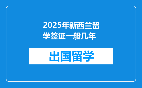 2025年新西兰留学签证一般几年