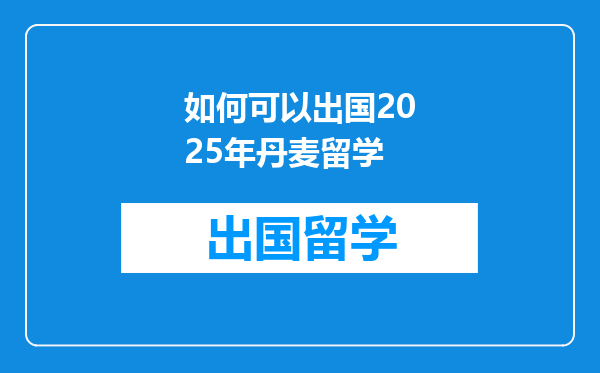 如何可以出国2025年丹麦留学