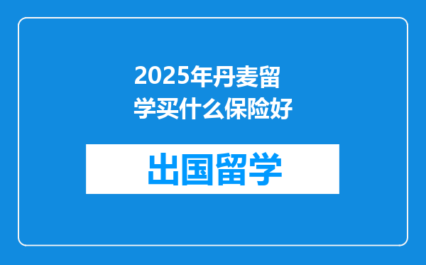 2025年丹麦留学买什么保险好