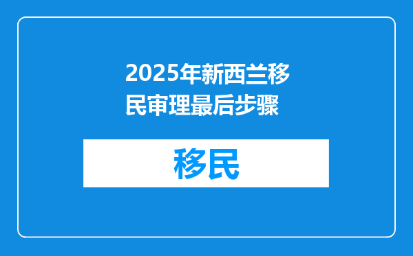 2025年新西兰移民审理最后步骤