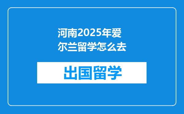 河南2025年爱尔兰留学怎么去