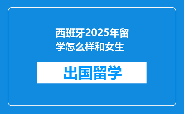 西班牙2025年留学怎么样和女生