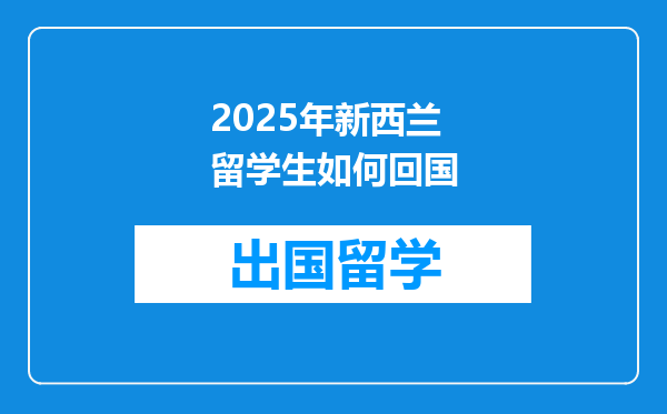 2025年新西兰留学生如何回国