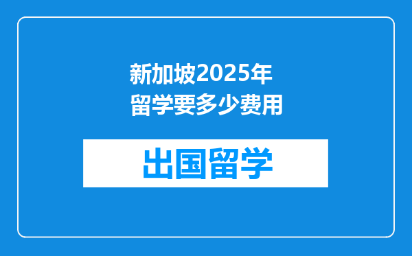 新加坡2025年留学要多少费用
