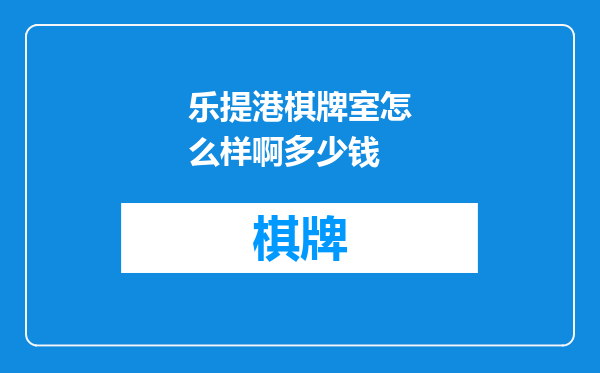 乐提港棋牌室怎么样啊多少钱