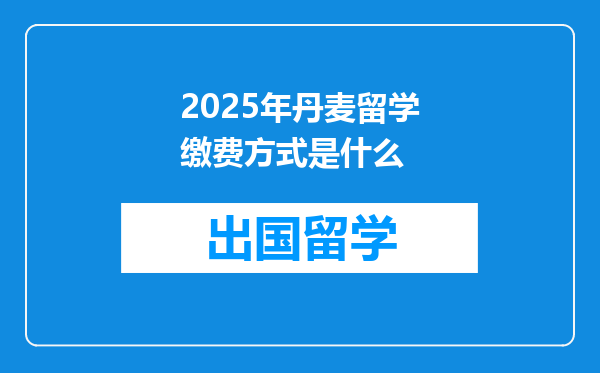 2025年丹麦留学缴费方式是什么