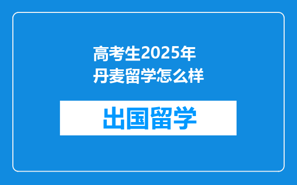 高考生2025年丹麦留学怎么样