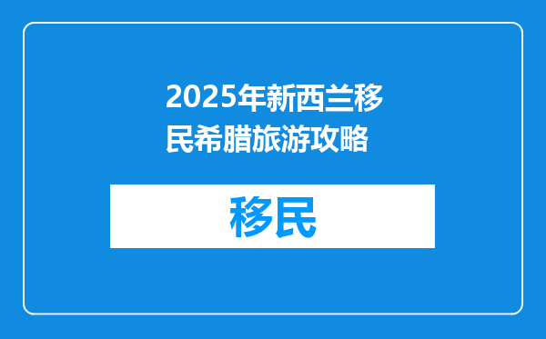 2025年新西兰移民希腊旅游攻略