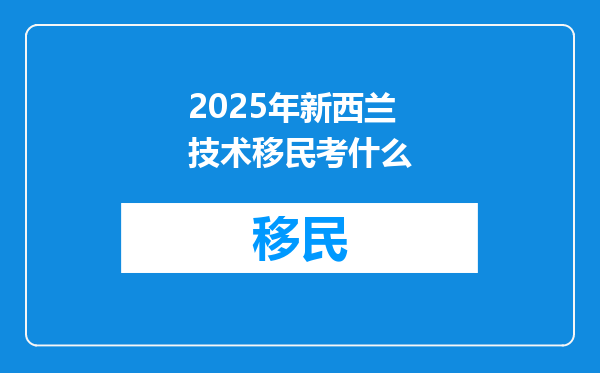 2025年新西兰技术移民考什么