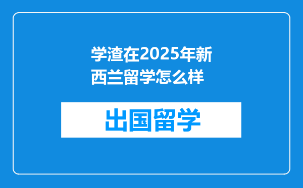 学渣在2025年新西兰留学怎么样