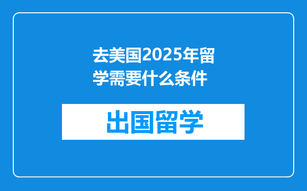 去美国2025年留学需要什么条件