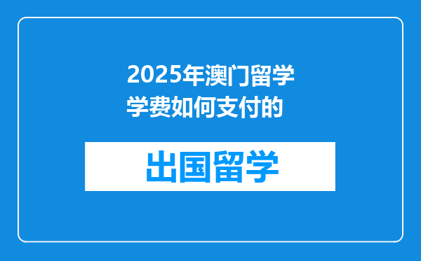 2025年澳门留学学费如何支付的