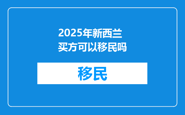 2025年新西兰买方可以移民吗