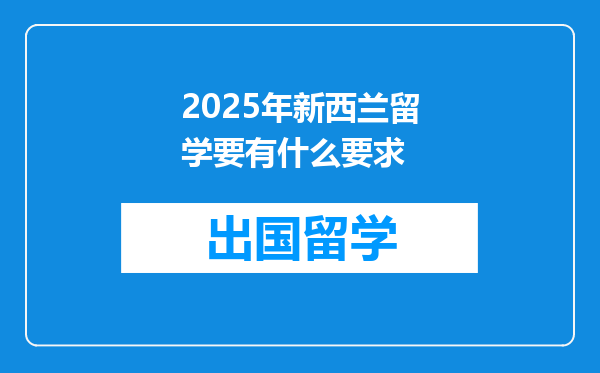 2025年新西兰留学要有什么要求