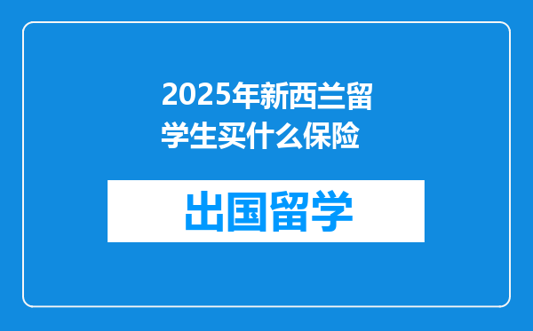 2025年新西兰留学生买什么保险