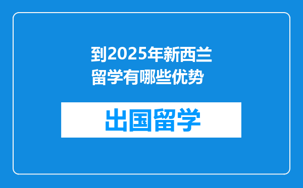到2025年新西兰留学有哪些优势