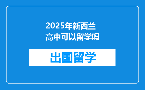 2025年新西兰高中可以留学吗