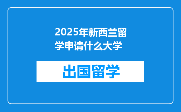 2025年新西兰留学申请什么大学
