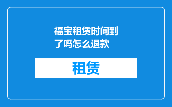 福宝租赁时间到了吗怎么退款
