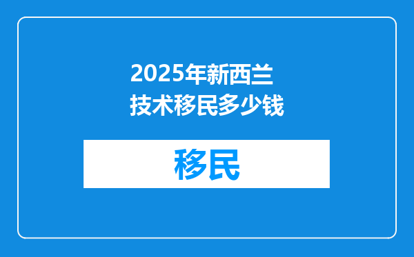 2025年新西兰技术移民多少钱