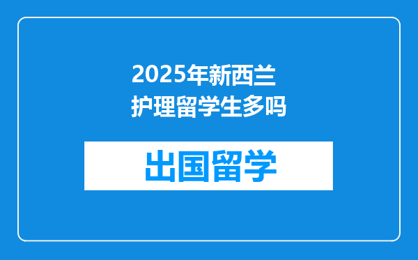 2025年新西兰护理留学生多吗