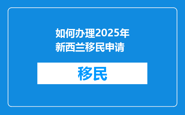 如何办理2025年新西兰移民申请