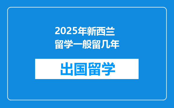 2025年新西兰留学一般留几年