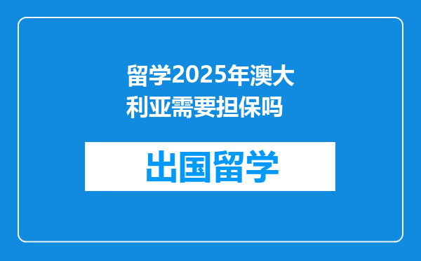 留学2025年澳大利亚需要担保吗