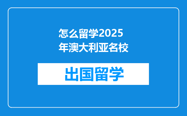 怎么留学2025年澳大利亚名校