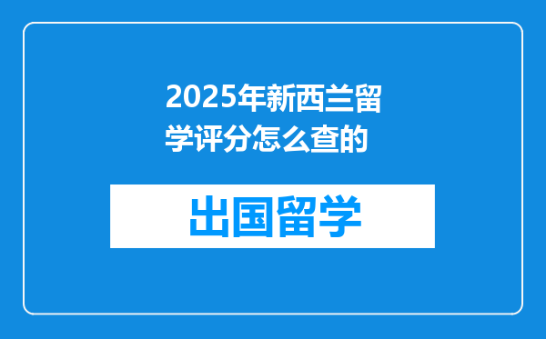 2025年新西兰留学评分怎么查的