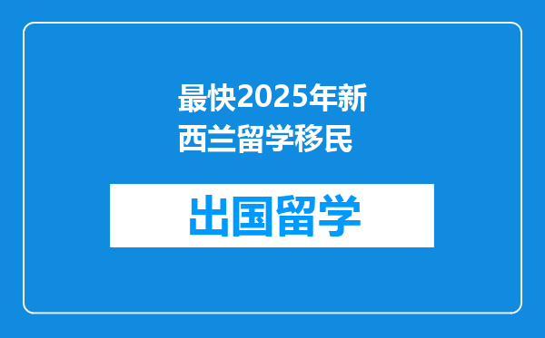最快2025年新西兰留学移民
