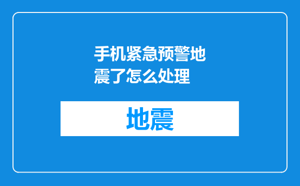 手机紧急预警地震了怎么处理